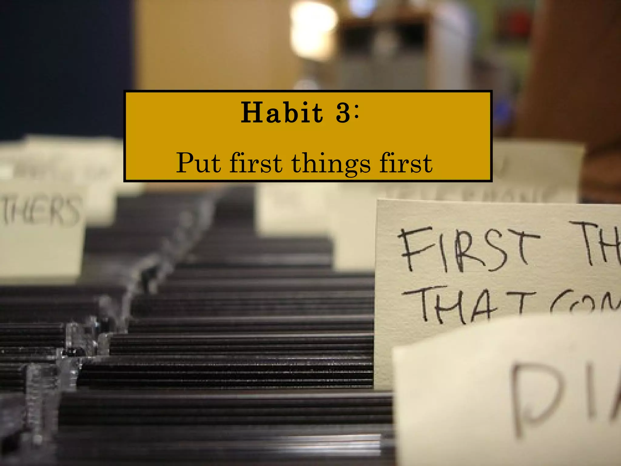 Habit 3:
Put first things first
 
