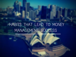 HABITS THAT LEAD TO MONEY
MANAGEMENT SUCCESS
 