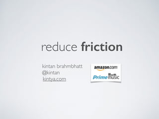 reduce friction
kintan brahmbhatt 
@kintan
kintya.com 
 