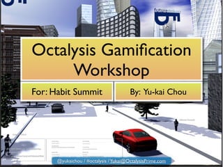 Octalysis Gamiﬁcation
Workshop
For: Habit Summit By: Yu-kai Chou
@yukaichou / #octalysis /Yukai@OctalysisPrime.com
 