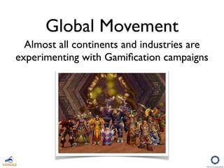 Global Movement
Almost all continents and industries are
experimenting with Gamiﬁcation campaigns
 
