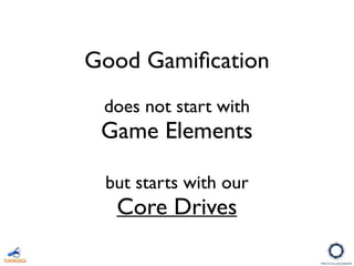 Good Gamiﬁcation
does not start with
Game Elements
but starts with our
Core Drives
 