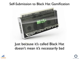 Self-Submission to Black Hat Gamiﬁcation
Just because it’s called Black Hat
doesn’t mean it’s necessarily bad
 