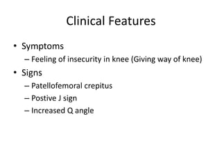 Clinical Features 
• Symptoms 
– Feeling of insecurity in knee (Giving way of knee) 
• Signs 
– Patellofemoral crepitus 
–...