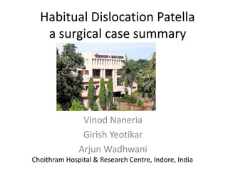 Habitual Dislocation Patella
a surgical case summary
Vinod Naneria
Girish Yeotikar
Arjun Wadhwani
Choithram Hospital & Research Centre, Indore, India
 