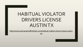 HABITUALVIOLATOR
DRIVERS LICENSE
AUSTINTX
http://www.austinareatraffictickets.com/habitual-violator-drivers-license-austin-
tx/
 