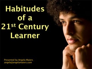 Habitudes
     of a
21st Century

  Learner

Presented by Angela Maiers
angela@angelamaiers.com
 