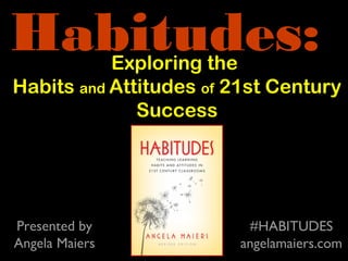 Exploring the
Habits and Attitudes of 21st Century
Success
Habitudes:
#HABITUDES
angelamaiers.com
Presented by
Angela Maiers
 