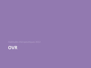 Habitudes	
  thérapeu/ques	
  2012	
  

OVR	
  
 