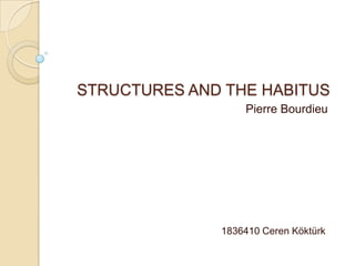 STRUCTURES AND THE HABITUS
                  Pierre Bourdieu




              1836410 Ceren Köktürk
 
