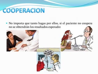  No importa que tanto hagas por ellos, si el paciente no coopera
  no se obtendrán los resultados esperados
 