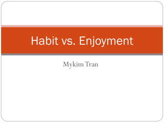 Habit vs. Enjoyment 
Mykim Tran 
 