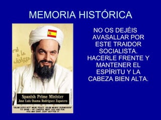 MEMORIA HISTÓRICA <ul><li>NO OS DEJÉIS AVASALLAR POR ESTE TRAIDOR SOCIALISTA. HACERLE FRENTE Y MANTENER EL ESPÍRITU Y LA C...