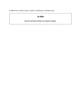 problema no es utilizar apoyos visuales, el problema es utilizarlos mal.
LA IDEA
Haz de tus Power Points tus mejores amigos.
 