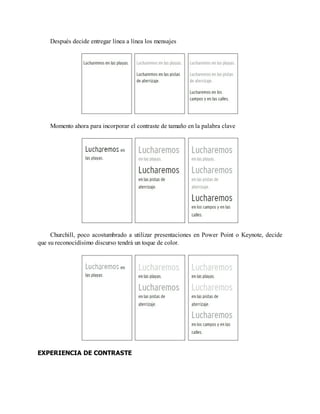 Después decide entregar línea a línea los mensajes
Momento ahora para incorporar el contraste de tamaño en la palabra clave
Churchill, poco acostumbrado a utilizar presentaciones en Power Point o Keynote, decide
que su reconocidísimo discurso tendrá un toque de color.
EXPERIENCIA DE CONTRASTE
 