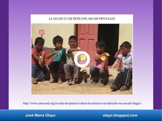 José María Olayo olayo.blogspot.com
http://www.anesvad.org/es/sala-de-prensa/videos/la-salud-es-un-derecho-no-un-privilegio/
 
