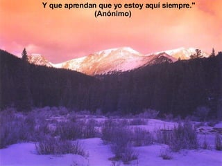 Y que aprendan que yo estoy aquí siempre."  (Anónimo) 