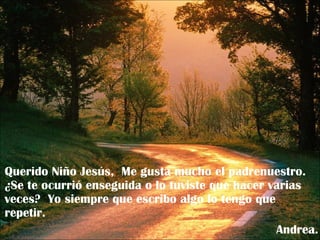 Querido Niño Jesús,  Me gusta mucho el padrenuestro.  ¿Se te ocurrió enseguida o lo tuviste que hacer varias veces?  Yo siempre que escribo algo lo tengo que repetir. Andrea. 