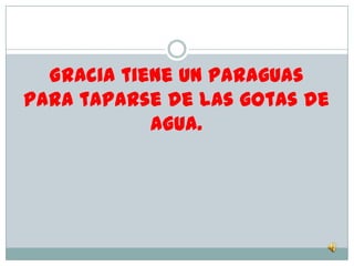 Gracia tiene un paraguas
para taparse de las gotas de
            agua.
 