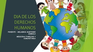 DIA DE LOS
DERECHOS
HUMANOS
PONENTE : MILAGROS MARTINEZ
SIMBALA
MEDICINA FAMILIAR Y
COMUNITARIA
 