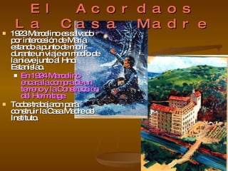 El Acordaos La Casa Madre 1923 Marcelino es salvado por intercesión de María estando a punto de morir durante un viaje en medio de la nieve junto al Hno. Estanislao. En 1924 Marcelino encara la compra de un terreno y la Construcción del Hermitage. Todos trabajaron para construir la Casa Madre del Instituto. 