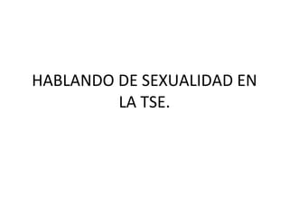 HABLANDO DE SEXUALIDAD EN LA TSE. 