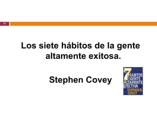 11




     Los siete hábitos de la gente
           altamente exitosa.

           Stephen Covey
 