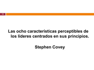 13




     Las ocho características perceptibles de
      los líderes centrados en sus principios.

                  Stephen Covey
 