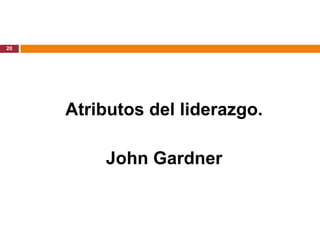 20




     Atributos del liderazgo.

         John Gardner
 