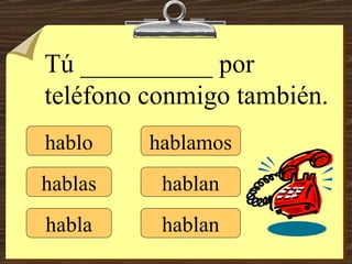 hablo hablas habla hablamos hablan hablan Tú __________ por teléfono conmigo también. 