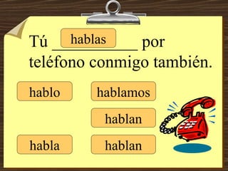 hablo hablas habla hablamos hablan hablan Tú __________ por teléfono conmigo también. 