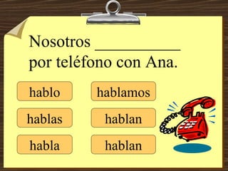 hablo hablas habla hablamos hablan hablan Nosotros __________ por teléfono con Ana. 