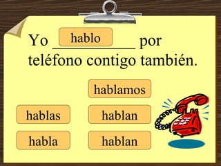hablo hablas habla hablamos hablan hablan Yo __________ por teléfono contigo también. 
