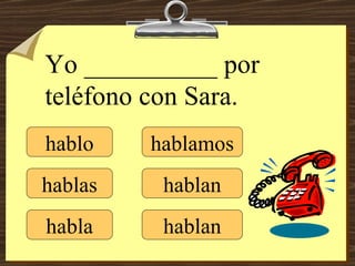 hablo hablas habla hablamos hablan hablan Yo __________ por teléfono con Sara. 