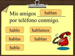 hablo hablas habla hablamos hablan hablan Mis amigos __________ por teléfono conmigo. 