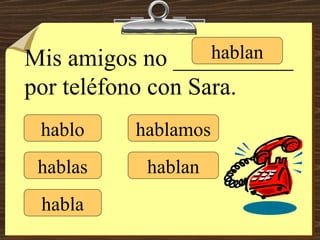hablo hablas habla hablamos hablan hablan Mis amigos no __________ por teléfono con Sara. 