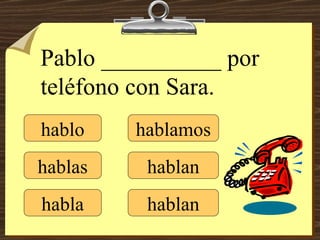 hablo hablas habla hablamos hablan hablan Pablo __________ por teléfono con Sara. 