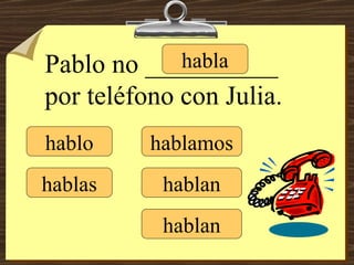hablo hablas habla hablamos hablan hablan Pablo no __________ por teléfono con Julia. 