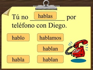 hablo hablas habla hablamos hablan hablan Tú no __________ por teléfono con Diego. 