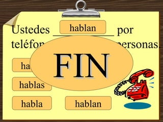 hablo hablas habla hablamos hablan hablan Ustedes __________ por teléfono con muchas personas. FIN 