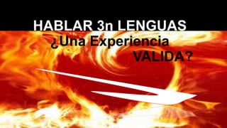 HABLAR 3n LENGUAS
¿Una Experiencia
VALIDA?
 