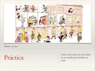 Hablar en clase

Práctica

Cómo convertir una actividad
en un medio para hablar en
clase

 