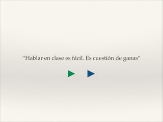 “Hablar en clase es fácil. Es cuestión de ganas”

 