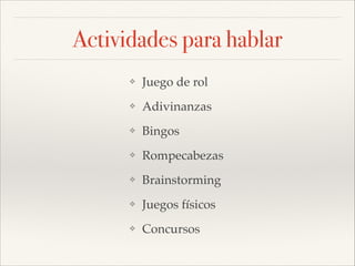 Actividades para hablar
❖

Juego de rol!

❖

Adivinanzas!

❖

Bingos!

❖

Rompecabezas!

❖

Brainstorming!

❖

Juegos físicos!

❖

Concursos

 