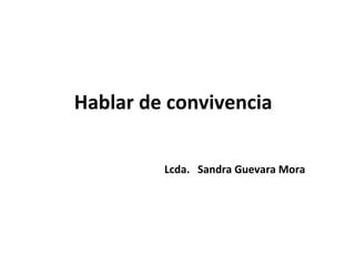 Hablar de convivencia

         Lcda. Sandra Guevara Mora
 