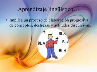 Aprendizaje lingüístico…
• Implica un proceso de elaboración progresiva
de conceptos, destrezas y actitudes discursivas.
 