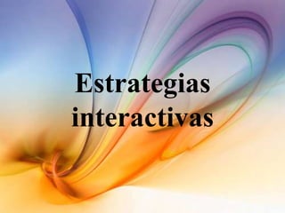 Estrategias
interactivas
 