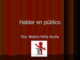 Hablar en público Dra. Beatriz Peña Acuña 