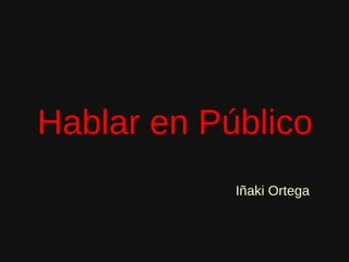 Hablar en Público
            Iñaki Ortega
 