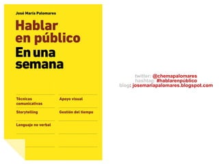 twitter: @chemapalomares
       hashtag: #hablarenpúblico
blog: josemariapalomares.blogspot.com
 
